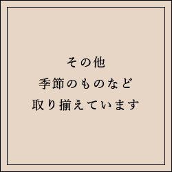 その他、季節のものなど取り揃えています